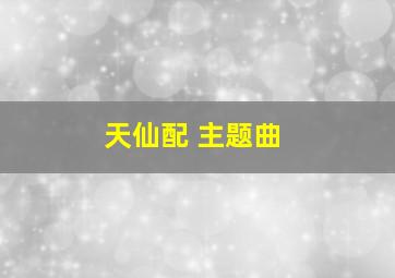 天仙配 主题曲